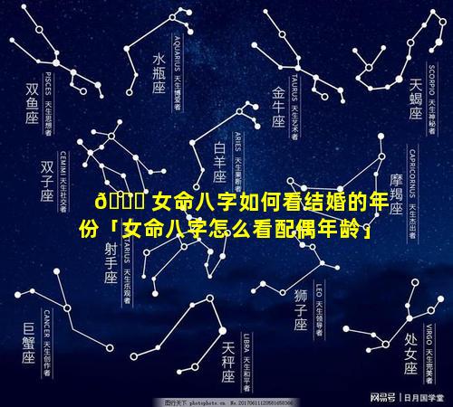 🐎 女命八字如何看结婚的年份「女命八字怎么看配偶年龄」